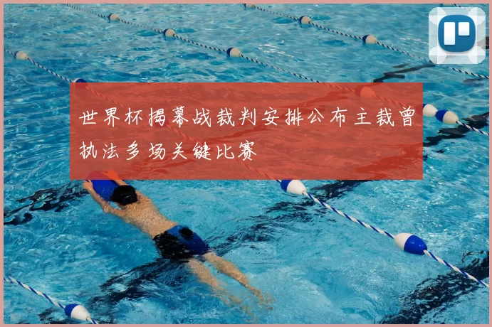 世界杯揭幕战裁判安排公布主裁曾执法多场关键比赛