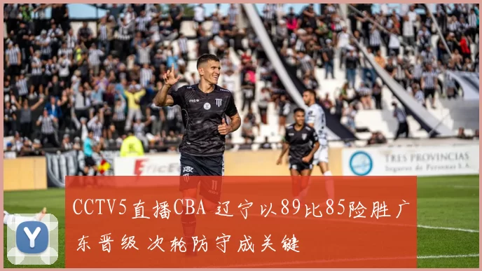 CCTV5直播CBA 辽宁以89比85险胜广东晋级 次轮防守成关键
