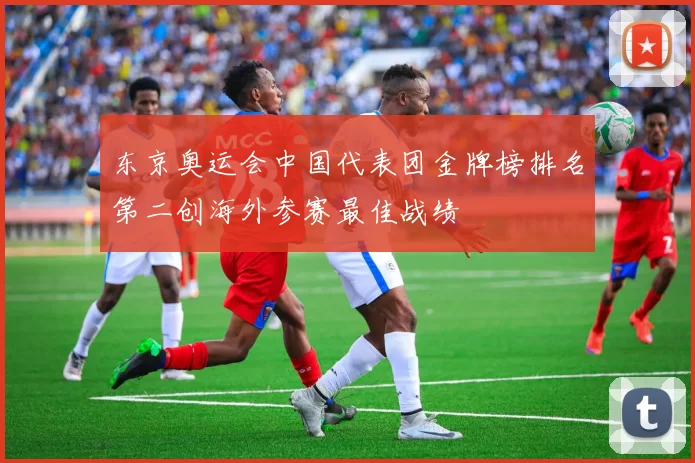 东京奥运会中国代表团金牌榜排名第二创海外参赛最佳战绩