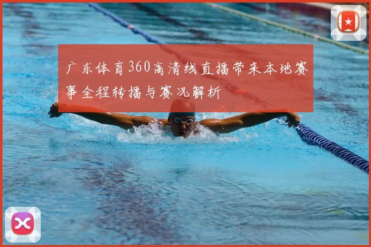 广东体育360高清线直播带来本地赛事全程转播与赛况解析