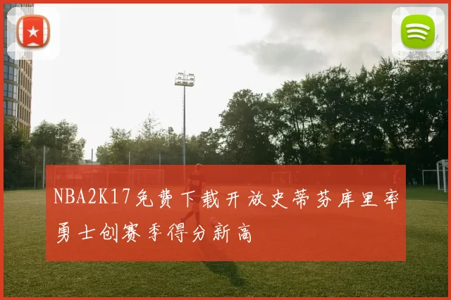 NBA2K17免费下载开放史蒂芬库里率勇士创赛季得分新高
