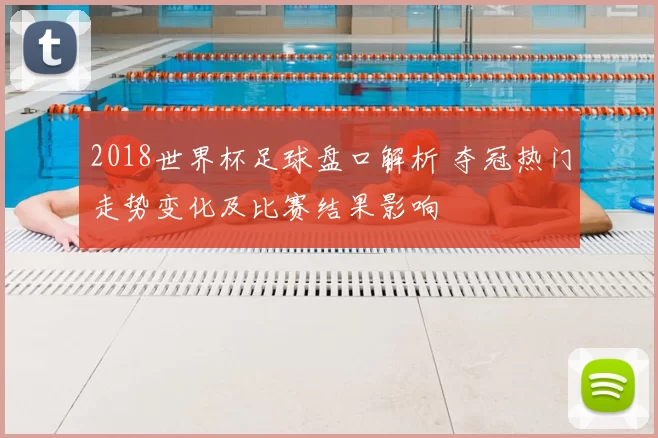 2018世界杯足球盘口解析 夺冠热门走势变化及比赛结果影响