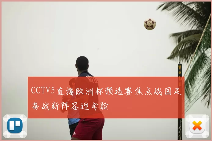 CCTV5直播欧洲杯预选赛焦点战国足备战新阵容迎考验