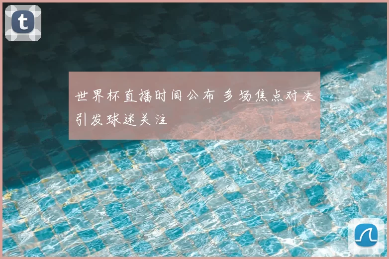 世界杯直播时间公布 多场焦点对决引发球迷关注