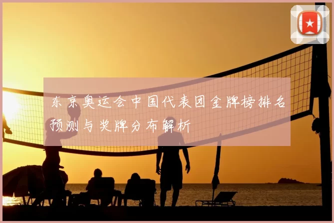 东京奥运会中国代表团金牌榜排名预测与奖牌分布解析
