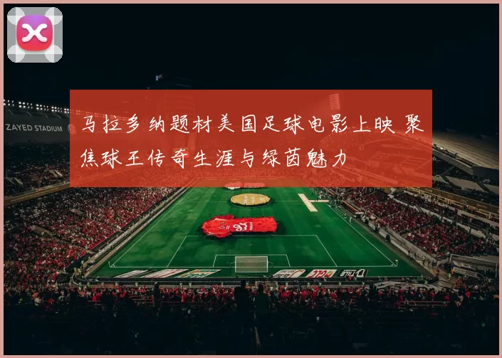 马拉多纳题材美国足球电影上映 聚焦球王传奇生涯与绿茵魅力