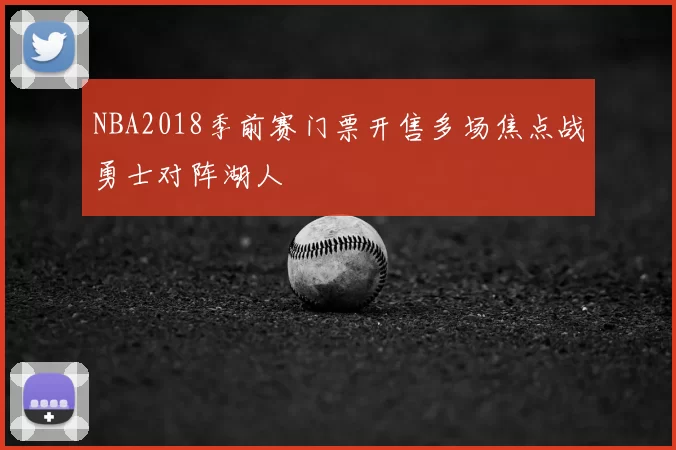 NBA2018季前赛门票开售多场焦点战勇士对阵湖人