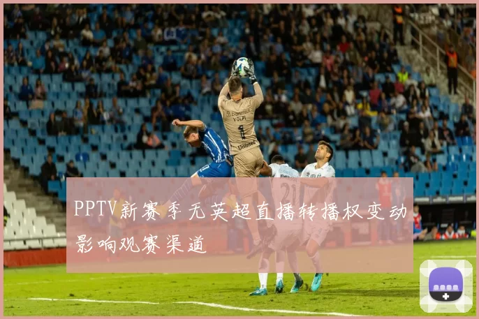PPTV新赛季无英超直播转播权变动影响观赛渠道