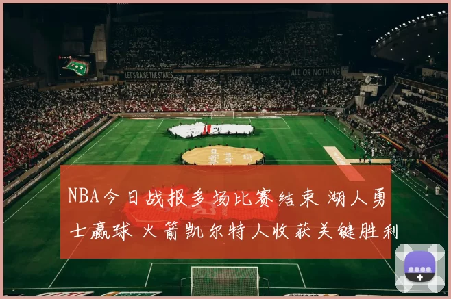 NBA今日战报多场比赛结束 湖人勇士赢球 火箭凯尔特人收获关键胜利