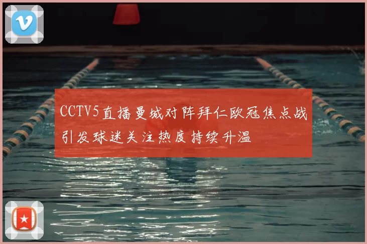 CCTV5直播曼城对阵拜仁欧冠焦点战引发球迷关注热度持续升温