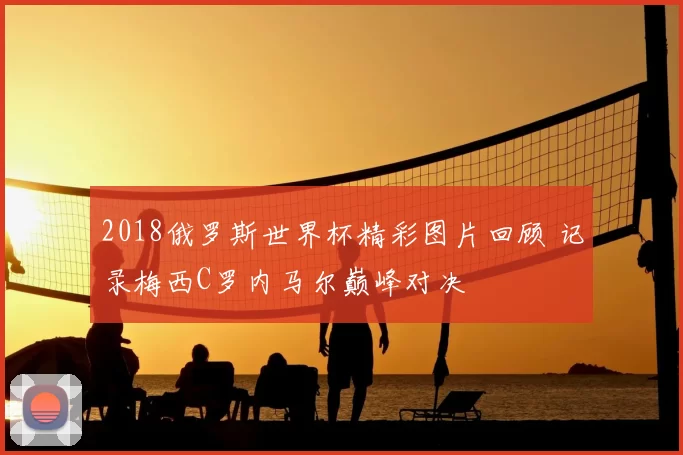 2018俄罗斯世界杯精彩图片回顾 记录梅西C罗内马尔巅峰对决