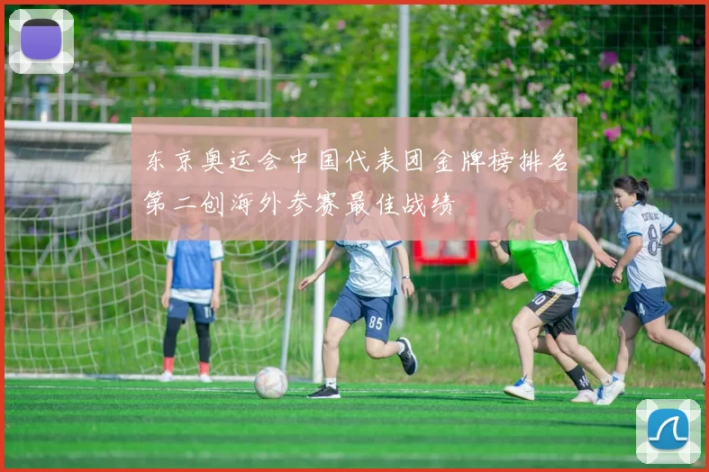 东京奥运会中国代表团金牌榜排名第二创海外参赛最佳战绩