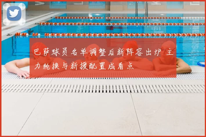 巴萨球员名单调整后新阵容出炉 主力轮换与新援配置成看点