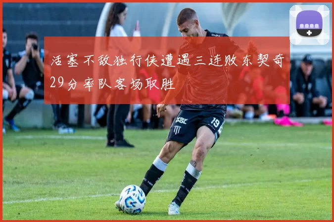 活塞不敌独行侠遭遇三连败东契奇29分率队客场取胜
