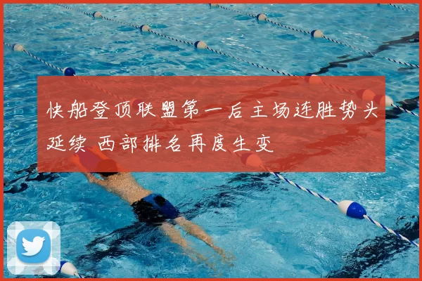 快船登顶联盟第一后主场连胜势头延续 西部排名再度生变