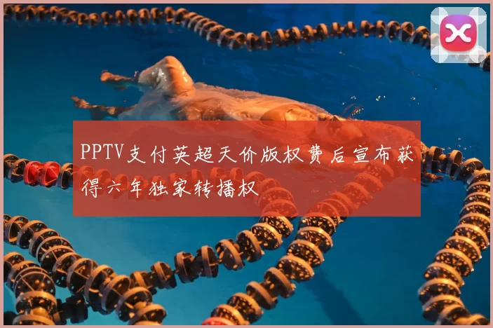 PPTV支付英超天价版权费后宣布获得六年独家转播权