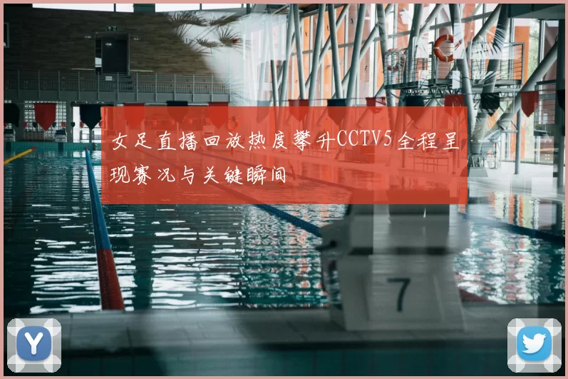 女足直播回放热度攀升CCTV5全程呈现赛况与关键瞬间