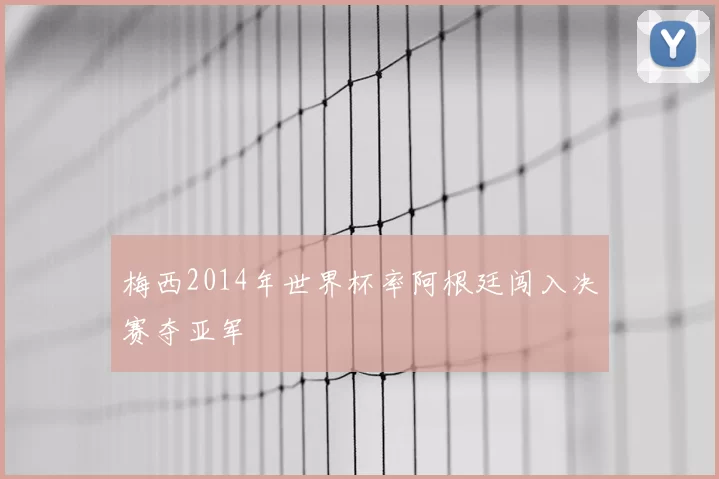 梅西2014年世界杯率阿根廷闯入决赛夺亚军