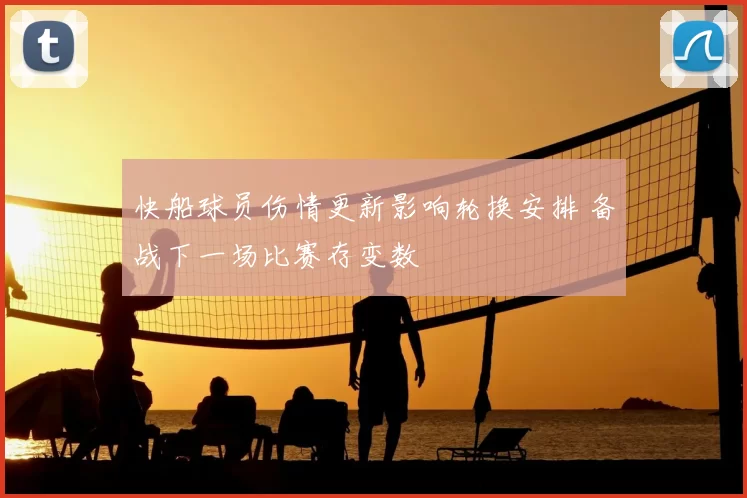 快船球员伤情更新影响轮换安排 备战下一场比赛存变数