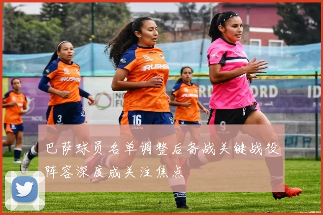 巴萨球员名单调整后备战关键战役阵容深度成关注焦点