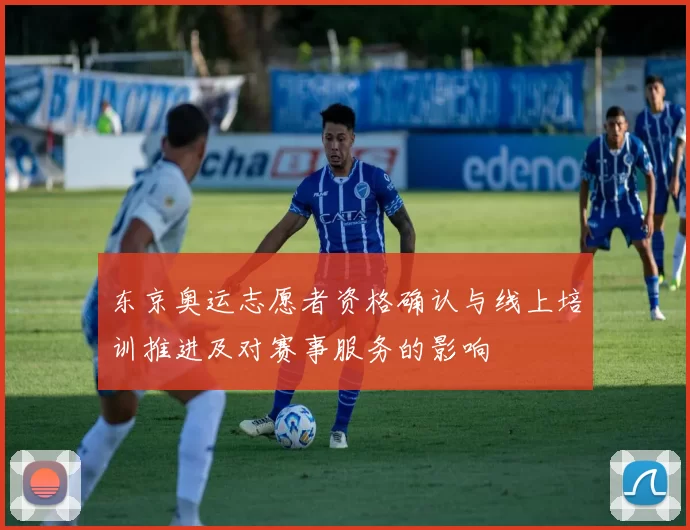 东京奥运志愿者资格确认与线上培训推进及对赛事服务的影响