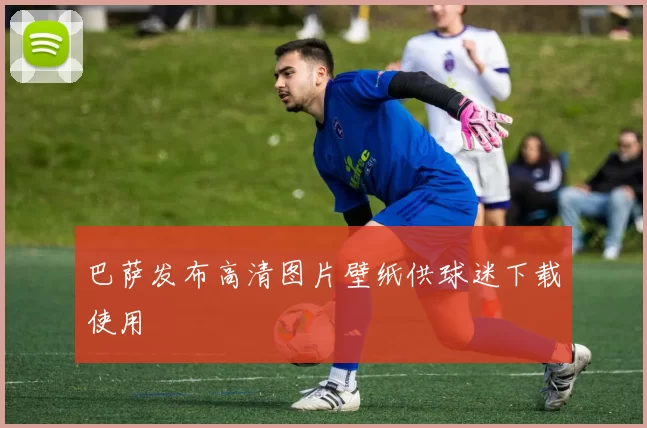 巴萨发布高清图片壁纸供球迷下载使用
