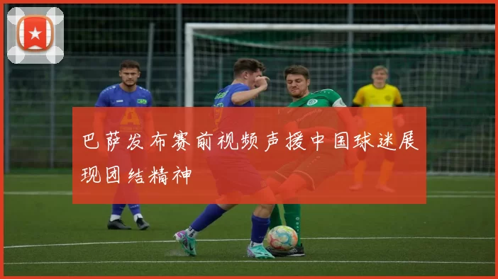 巴萨发布赛前视频声援中国球迷展现团结精神