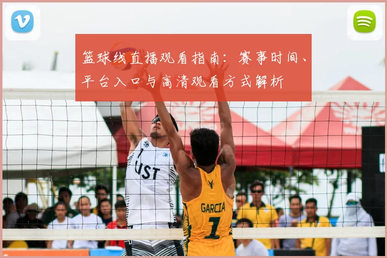 篮球线直播观看指南：赛事时间、平台入口与高清观看方式解析
