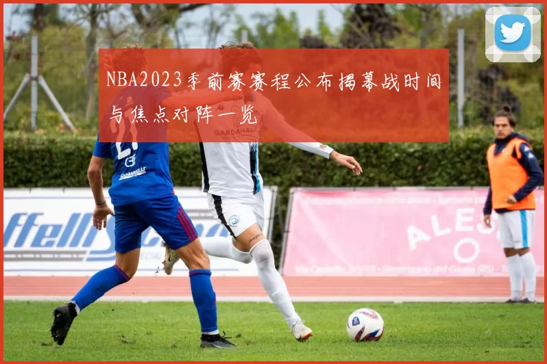 NBA2023季前赛赛程公布揭幕战时间与焦点对阵一览