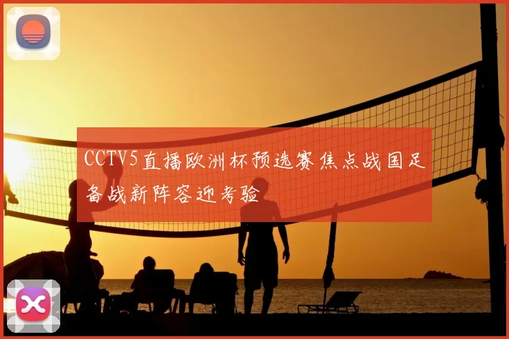 CCTV5直播欧洲杯预选赛焦点战国足备战新阵容迎考验