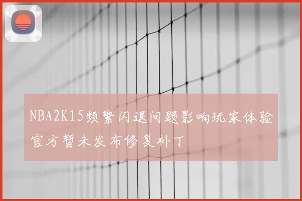 NBA2K15频繁闪退问题影响玩家体验官方暂未发布修复补丁