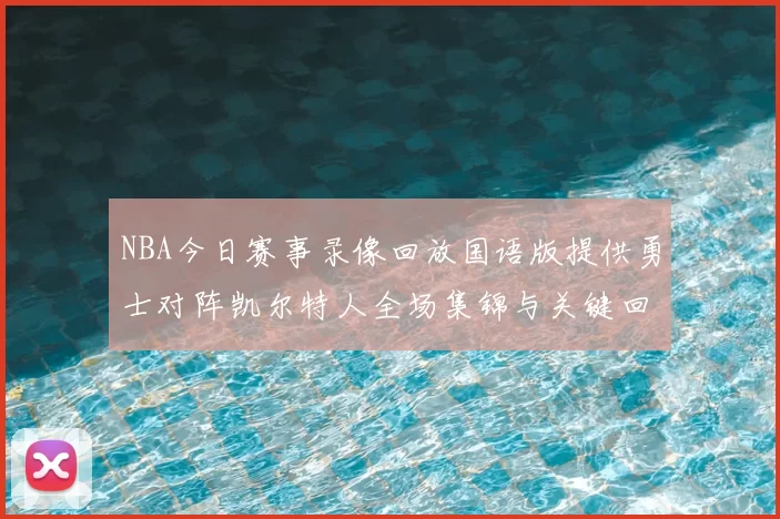 NBA今日赛事录像回放国语版提供勇士对阵凯尔特人全场集锦与关键回合