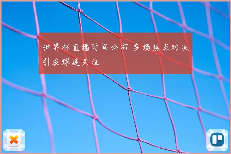 世界杯直播时间公布 多场焦点对决引发球迷关注