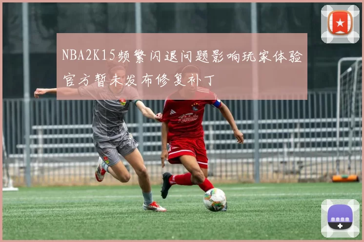 NBA2K15频繁闪退问题影响玩家体验官方暂未发布修复补丁