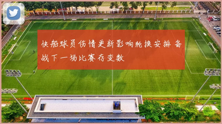 快船球员伤情更新影响轮换安排 备战下一场比赛存变数