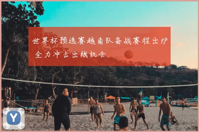 世界杯预选赛越南队备战赛程出炉 全力冲击出线机会