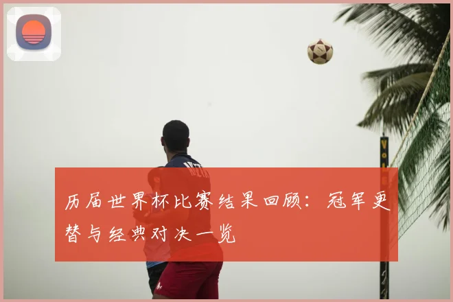历届世界杯比赛结果回顾：冠军更替与经典对决一览