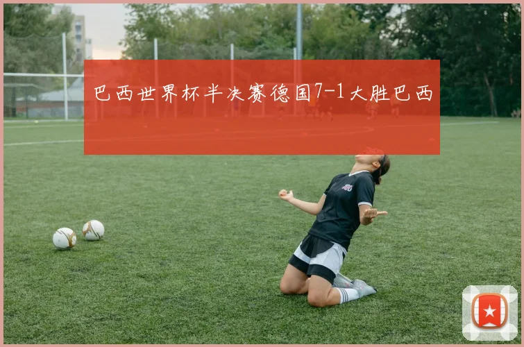 巴西世界杯半决赛德国7-1大胜巴西