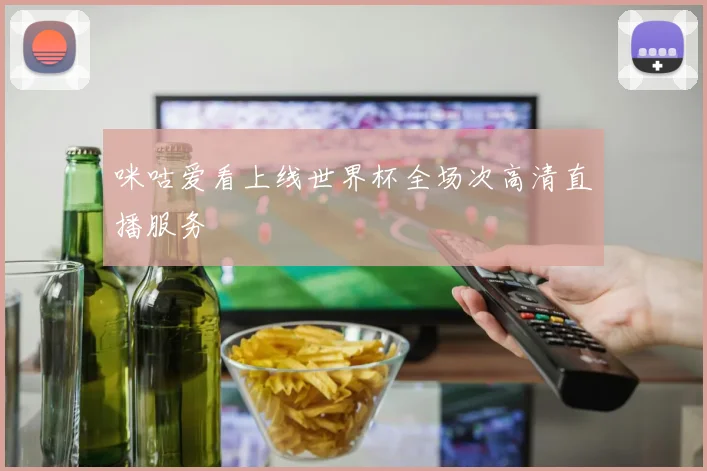 咪咕爱看上线世界杯全场次高清直播服务