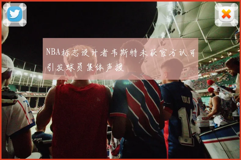 NBA标志设计者韦斯特未获官方认可引发球员集体声援