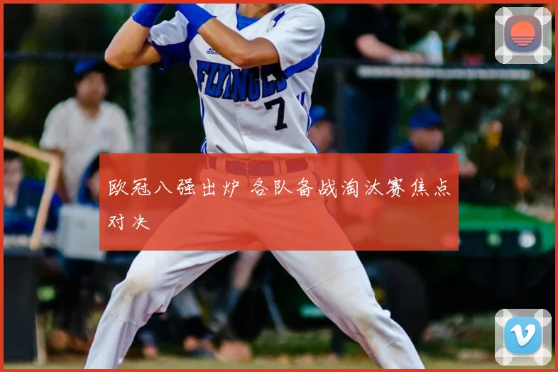 欧冠八强出炉 各队备战淘汰赛焦点对决
