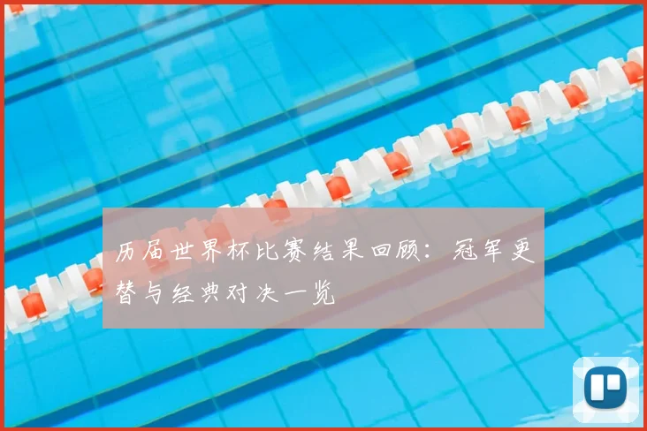 历届世界杯比赛结果回顾:冠军更替与经典对决一览